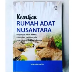Buku Kearifan Rumah Adat Nusantara : Perpaduan Unsur Budaya, Kebutuhan, dan Geografis dalam Arsitektur Khas Indonesia